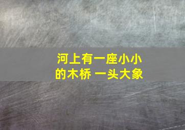 河上有一座小小的木桥 一头大象